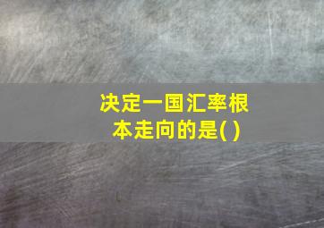 决定一国汇率根本走向的是( )